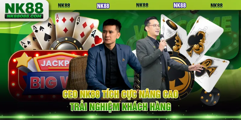 CEO NK88 tích cực nâng cao trải nghiệm khách hàng